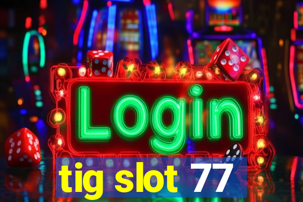 tig slot 77